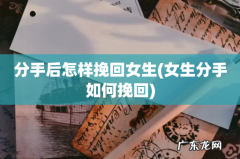 女生分手如何挽回 分手后怎样挽回女生