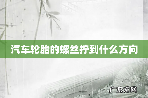 汽车轮胎的螺丝拧到什么方向