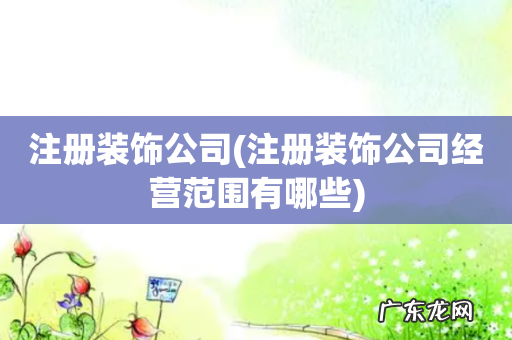 注册装饰公司经营范围有哪些 注册装饰公司
