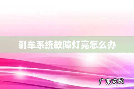 刹车系统故障灯亮怎么办