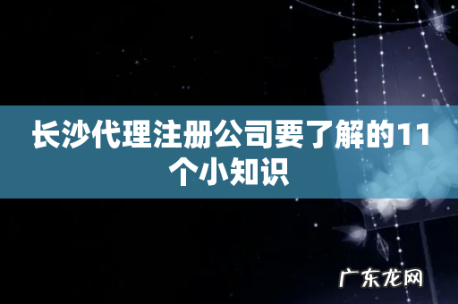 长沙代理注册公司要了解的11个小知识