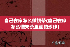 自己在家怎么做奶茶里面的珍珠 自己在家怎么做奶茶