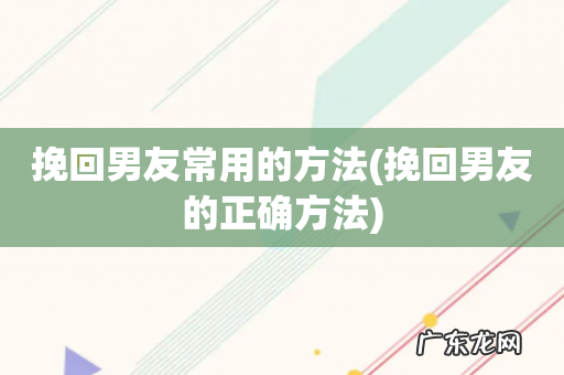 挽回男友的正确方法 挽回男友常用的方法