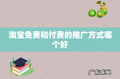 淘宝免费和付费的推广方式哪个好
