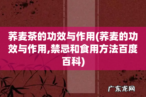 荞麦的功效与作用,禁忌和食用方法百度百科 荞麦茶的功效与作用