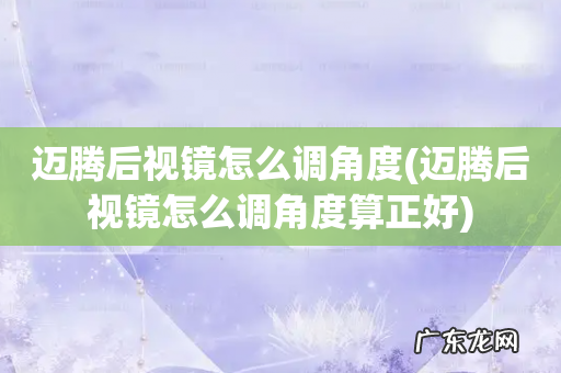 迈腾后视镜怎么调角度算正好 迈腾后视镜怎么调角度