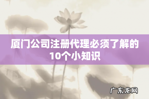 厦门公司注册代理必须了解的10个小知识