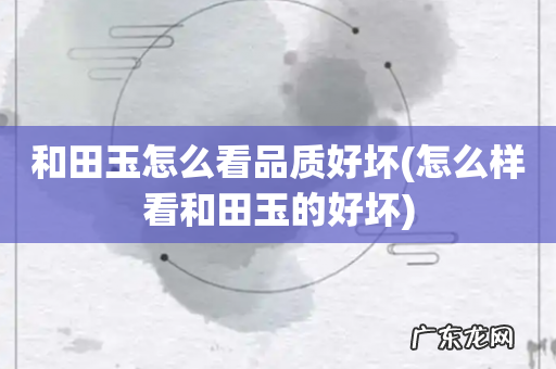 怎么样看和田玉的好坏 和田玉怎么看品质好坏