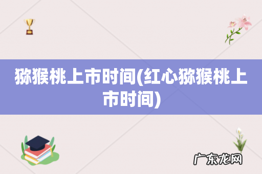 红心猕猴桃上市时间 猕猴桃上市时间