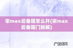 宋max后备箱门拆解 宋max后备箱怎么开