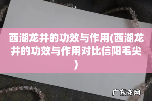 西湖龙井的功效与作用对比信阳毛尖 西湖龙井的功效与作用