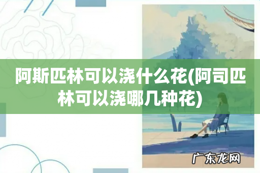 阿司匹林可以浇哪几种花 阿斯匹林可以浇什么花