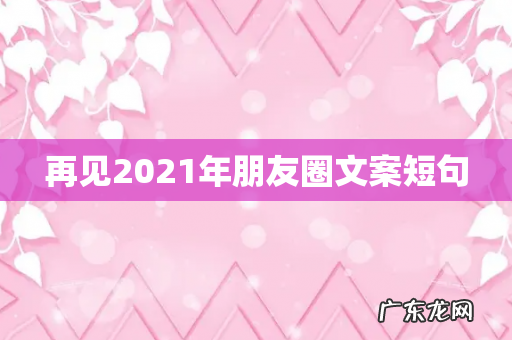 再见2021年朋友圈文案短句
