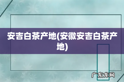 安徽安吉白茶产地 安吉白茶产地