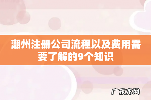 潮州注册公司流程以及费用需要了解的9个知识