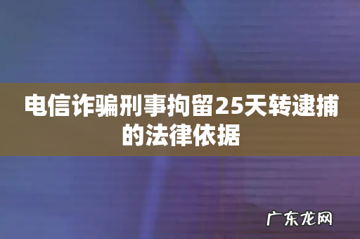 电信诈骗刑事拘留25天转逮捕的法律依据