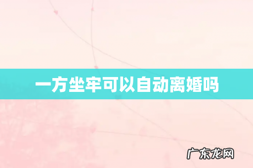 一方坐牢可以自动离婚吗