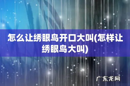 怎样让绣眼鸟大叫 怎么让绣眼鸟开口大叫