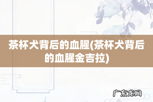 茶杯犬背后的血腥金吉拉 茶杯犬背后的血腥