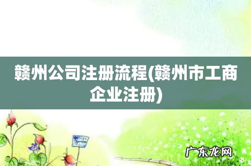 赣州市工商企业注册 赣州公司注册流程