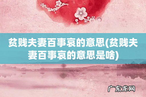 贫贱夫妻百事哀的意思是啥 贫贱夫妻百事哀的意思