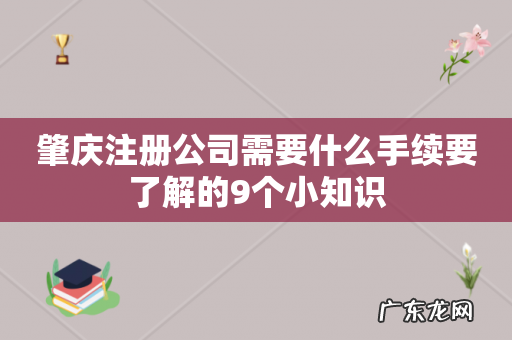 肇庆注册公司需要什么手续要了解的9个小知识