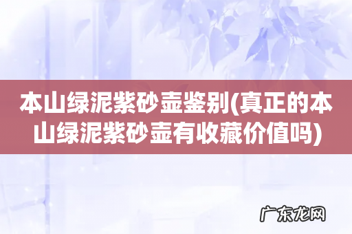 真正的本山绿泥紫砂壶有收藏价值吗 本山绿泥紫砂壶鉴别
