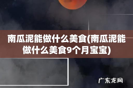 南瓜泥能做什么美食9个月宝宝 南瓜泥能做什么美食