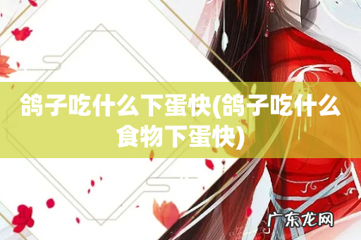 鸽子吃什么食物下蛋快 鸽子吃什么下蛋快