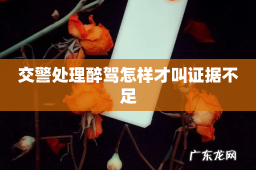 交警处理醉驾怎样才叫证据不足