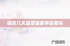 提前几天退票需要手续费吗