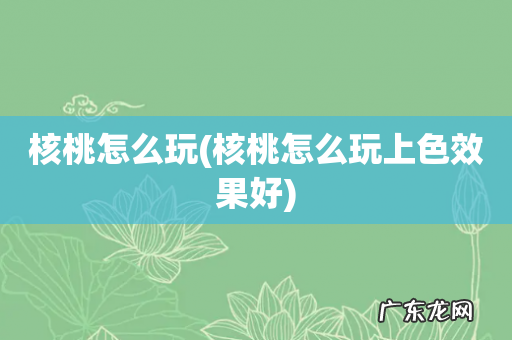核桃怎么玩上色效果好 核桃怎么玩