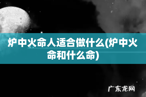 炉中火命和什么命 炉中火命人适合做什么