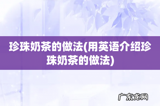 用英语介绍珍珠奶茶的做法 珍珠奶茶的做法