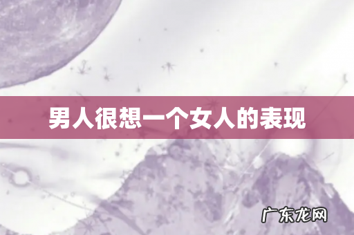 男人很想一个女人的表现