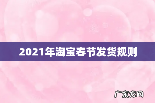 2021年淘宝春节发货规则