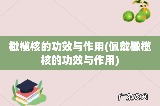 佩戴橄榄核的功效与作用 橄榄核的功效与作用