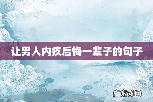 让男人内疚后悔一辈子的句子