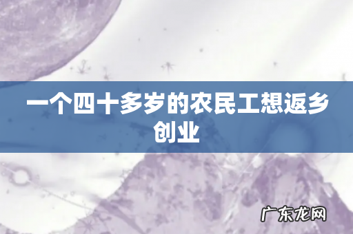 一个四十多岁的农民工想返乡创业