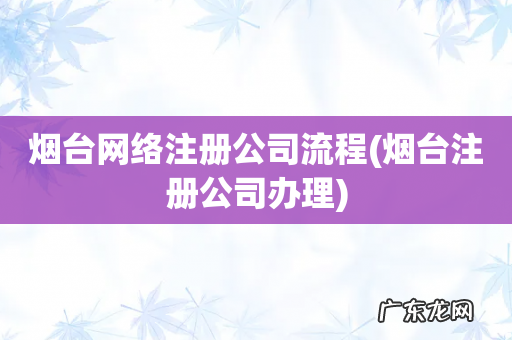 烟台注册公司办理 烟台网络注册公司流程