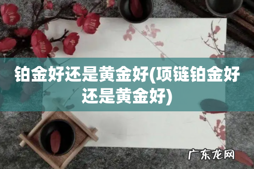 项链铂金好还是黄金好 铂金好还是黄金好
