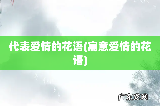 寓意爱情的花语 代表爱情的花语