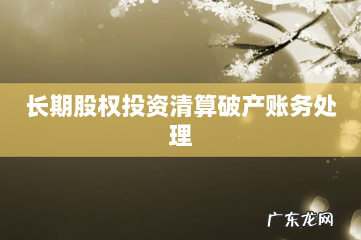 长期股权投资清算破产账务处理