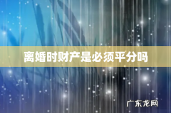 离婚时财产是必须平分吗