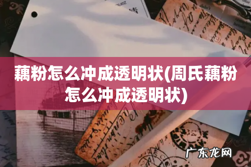 周氏藕粉怎么冲成透明状 藕粉怎么冲成透明状