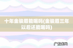 金骏眉三年以后还能喝吗 十年金骏眉能喝吗