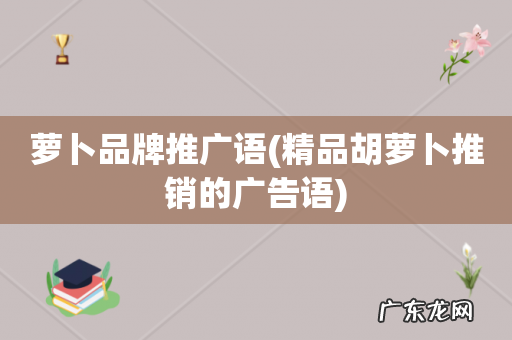 精品胡萝卜推销的广告语 萝卜品牌推广语