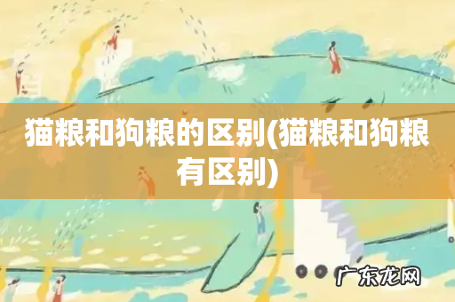 猫粮和狗粮有区别 猫粮和狗粮的区别