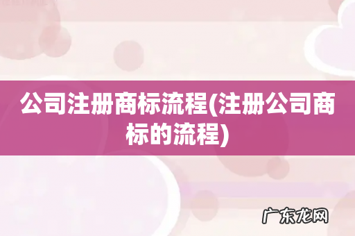 注册公司商标的流程 公司注册商标流程