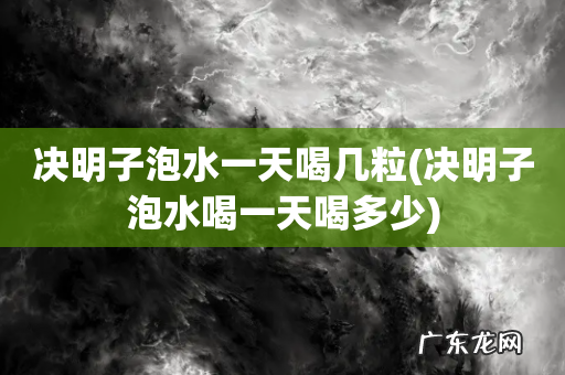 决明子泡水喝一天喝多少 决明子泡水一天喝几粒
